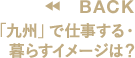 「九州」で仕事する・暮らすイメージは？