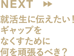 就活生に伝えたい！ギャップをなくすために何を頑張るべき？