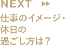 仕事のイメージ・休日の過ごし方は？