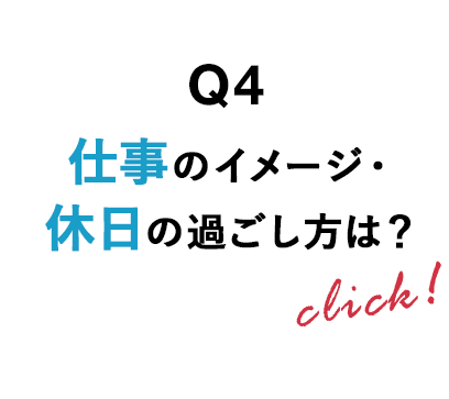 Q4 仕事のイメージ・休日の過ごし方は？