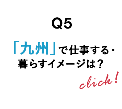 Q5 「九州」で仕事する・暮らすイメージは？