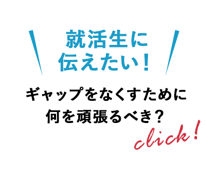 Q6 就活生に伝えたい！ギャップをなくすために何を頑張るべき？